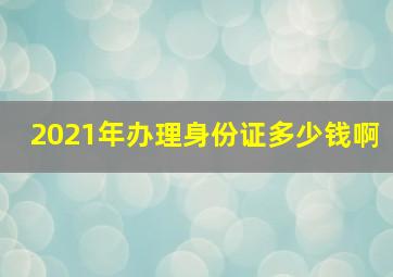 2021年办理身份证多少钱啊