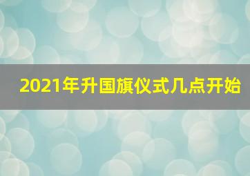 2021年升国旗仪式几点开始