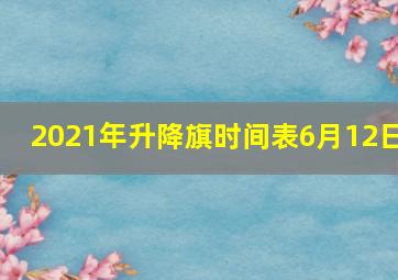 2021年升降旗时间表6月12日