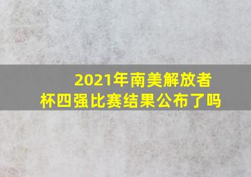 2021年南美解放者杯四强比赛结果公布了吗