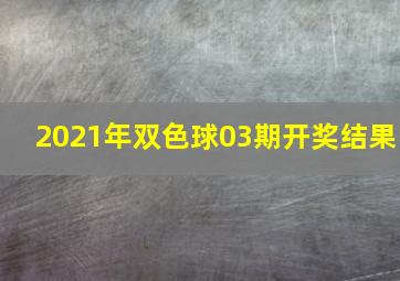 2021年双色球03期开奖结果