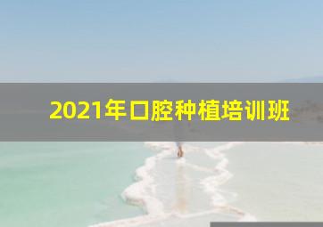 2021年口腔种植培训班