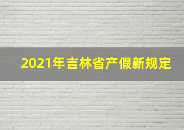 2021年吉林省产假新规定