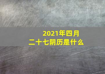 2021年四月二十七阴历是什么