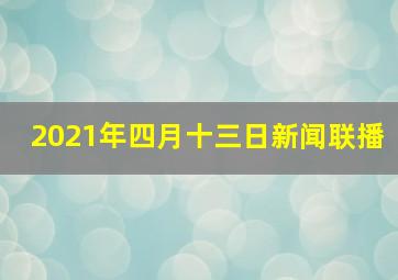 2021年四月十三日新闻联播