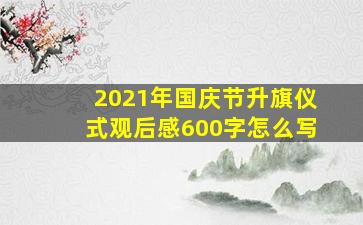 2021年国庆节升旗仪式观后感600字怎么写