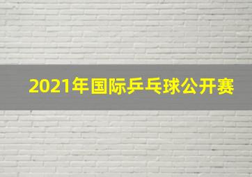 2021年国际乒乓球公开赛