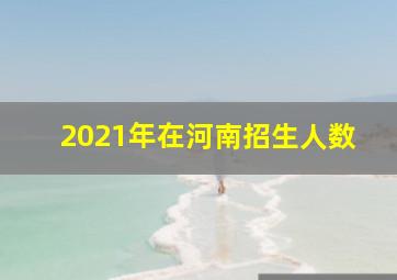 2021年在河南招生人数