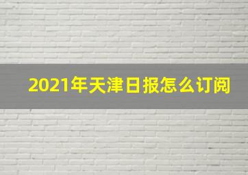 2021年天津日报怎么订阅