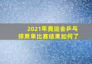 2021年奥运会乒乓球男单比赛结果如何了