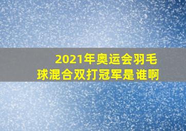 2021年奥运会羽毛球混合双打冠军是谁啊