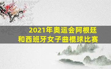 2021年奥运会阿根廷和西班牙女子曲棍球比赛