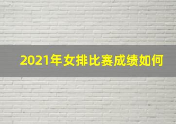 2021年女排比赛成绩如何