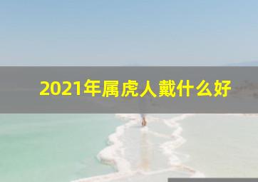 2021年属虎人戴什么好