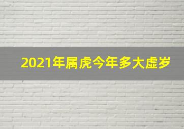 2021年属虎今年多大虚岁