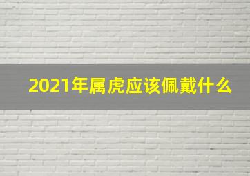 2021年属虎应该佩戴什么