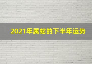 2021年属蛇的下半年运势