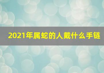 2021年属蛇的人戴什么手链