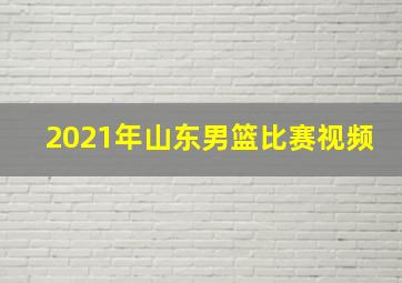 2021年山东男篮比赛视频