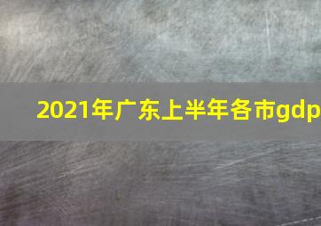 2021年广东上半年各市gdp