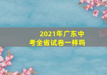 2021年广东中考全省试卷一样吗