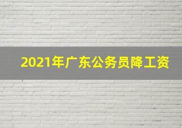 2021年广东公务员降工资