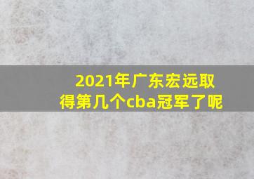 2021年广东宏远取得第几个cba冠军了呢