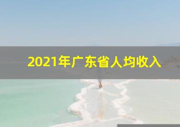 2021年广东省人均收入