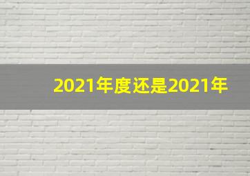 2021年度还是2021年