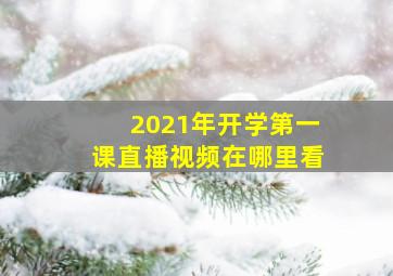 2021年开学第一课直播视频在哪里看