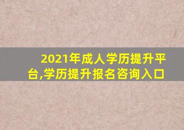 2021年成人学历提升平台,学历提升报名咨询入口