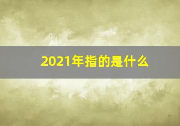 2021年指的是什么