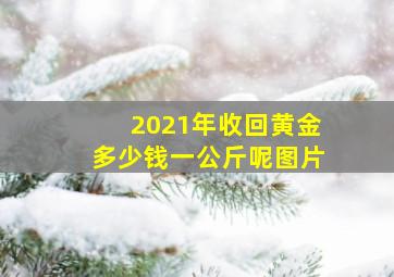 2021年收回黄金多少钱一公斤呢图片