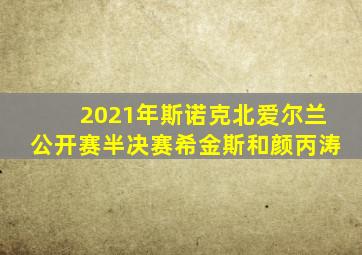 2021年斯诺克北爱尔兰公开赛半决赛希金斯和颜丙涛