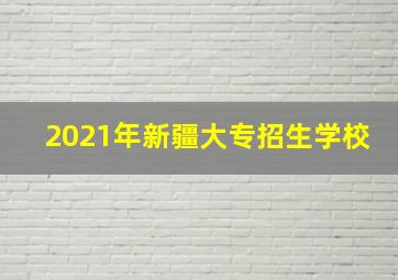 2021年新疆大专招生学校