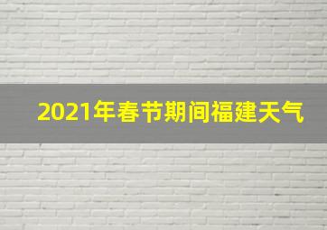 2021年春节期间福建天气