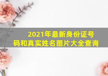 2021年最新身份证号码和真实姓名图片大全查询