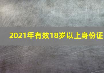 2021年有效18岁以上身份证