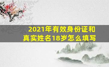 2021年有效身份证和真实姓名18岁怎么填写