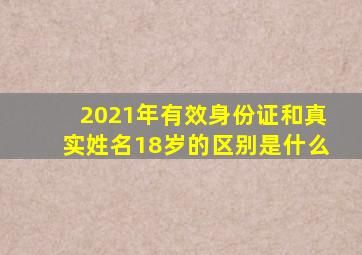 2021年有效身份证和真实姓名18岁的区别是什么