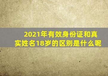 2021年有效身份证和真实姓名18岁的区别是什么呢