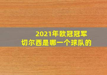 2021年欧冠冠军切尔西是哪一个球队的