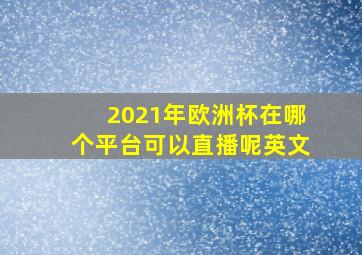 2021年欧洲杯在哪个平台可以直播呢英文