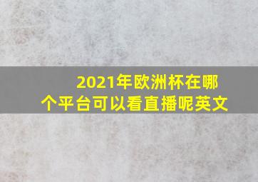 2021年欧洲杯在哪个平台可以看直播呢英文