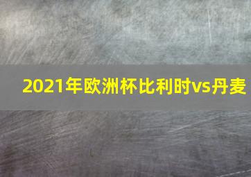 2021年欧洲杯比利时vs丹麦