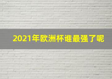 2021年欧洲杯谁最强了呢