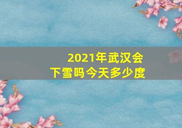 2021年武汉会下雪吗今天多少度