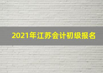 2021年江苏会计初级报名