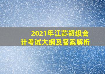 2021年江苏初级会计考试大纲及答案解析