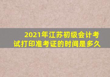 2021年江苏初级会计考试打印准考证的时间是多久